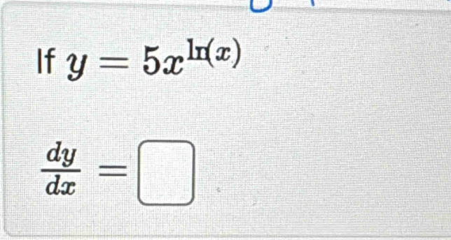 If y=5x^(ln (x))
 dy/dx =□