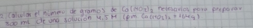 Calcelarel nimero de gramos de Co(1yoz)_2 necesarios pare preparar
30o me de und solucion 4. 5 H (pm. Ca HO_3I_2=164g)