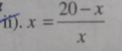 ii). x= (20-x)/x 