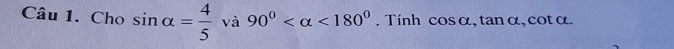 Cho sin alpha = 4/5  và 90° <180°. Tính cosα, tanα, cotα.