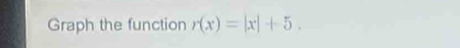 Graph the function r(x)=|x|+5.