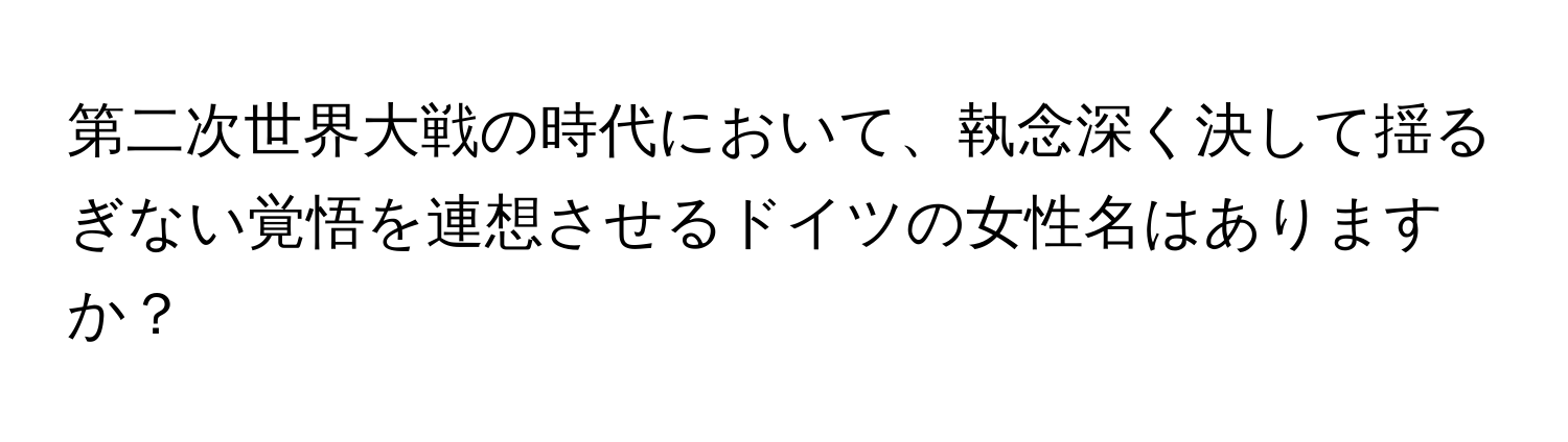 第二次世界大戦の時代において、執念深く決して揺るぎない覚悟を連想させるドイツの女性名はありますか？