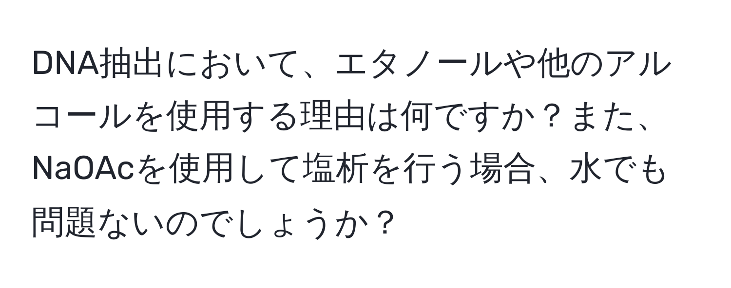 DNA抽出において、エタノールや他のアルコールを使用する理由は何ですか？また、NaOAcを使用して塩析を行う場合、水でも問題ないのでしょうか？