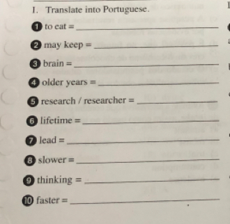 Translate into Portuguese. 
1 to cat= _ 
2 may keep =_ 
3 brain =_ 
④ older years =_ 
5 research / researcher =_ 
6 lifetime =_ 
⑦ lead =_ 
B slower=_ 
9 thinking =_ 
⑩ faster =_