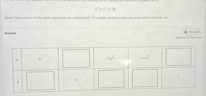 ss ing  en tres. R   d u c e a ll  fractions to l o w     t   en  s
x^2+y^2=36
Note: Each column in the table represents an ordered pair. If multiple solutions exist, you only need to identify one.
Answer
Keypad
Keyboard Shortcuts