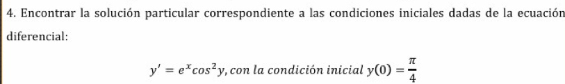 Encontrar la solución particular correspondiente a las condiciones iniciales dadas de la ecuación 
diferencial:
y'=e^xcos^2y :, con la condición inicial y(0)= π /4 