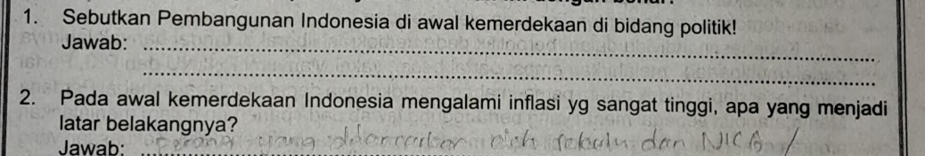 Sebutkan Pembangunan Indonesia di awal kemerdekaan di bidang politik! 
Jawab:_ 
_ 
2. Pada awal kemerdekaan Indonesia mengalami inflasi yg sangat tinggi, apa yang menjadi 
latar belakangnya? 
Jawab: