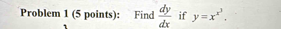 Problem 1 (5 points): Find  dy/dx  if y=x^(x^3).