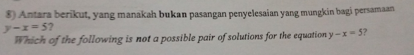 $) Antara berikut, yang manakah bukan pasangan penyelesaian yang mungkin bagi persamaan
y-x=5 2
W hich of the following is not a possible pair of solutions for the equation y-x=5 ?