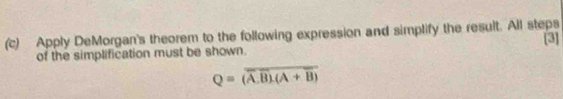 Apply DeMorgan's theorem to the following expression and simplify the result. All steps 
of the simplification must be shown. [3]
Q=(overline A.B).(A+B)