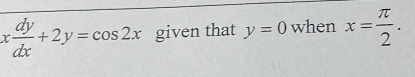 x dy/dx +2y=cos 2x given that y=0 when x= π /2 .