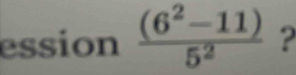 ession  ((6^2-11))/5^2  ?