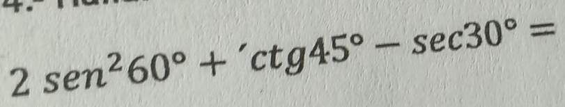 2sen^260°+'ctg45°-sec 30°=