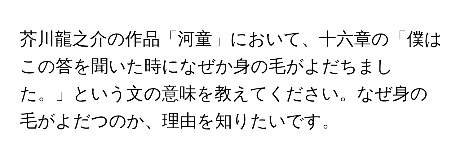 芥川龍之介の作品「河童」において、十六章の「僕はこの答を聞いた時になぜか身の毛がよだちました。」という文の意味を教えてください。なぜ身の毛がよだつのか、理由を知りたいです。