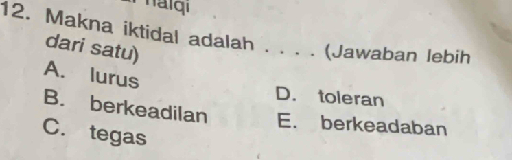 Makna iktidal adalah . .. . (Jawaban lebih
dari satu)
A. lurus
D. toleran
B. berkeadilan E. berkeadaban
C. tegas