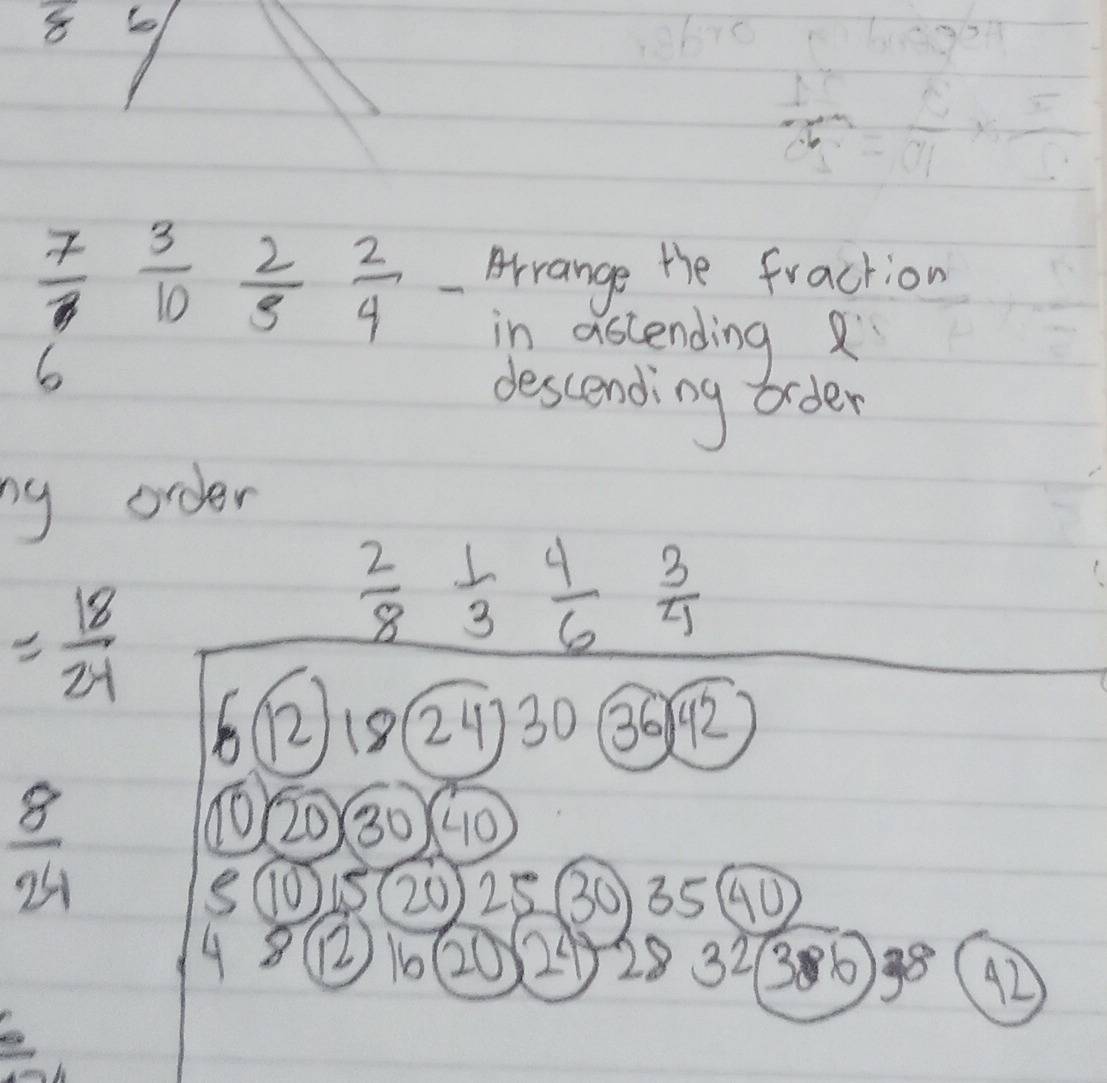 Arrange the fraction
 7/6  3/10  2/5  2/4  in ascending 
descending order 
ny order
= 18/24 
 2/8  1/3  4/6  3/4 
6(21824) ) 30 3642
 8/24 
① 20 30 40
s(0 15 20 25 30 3540
48 16Q0 24 283236 ) 38° 42