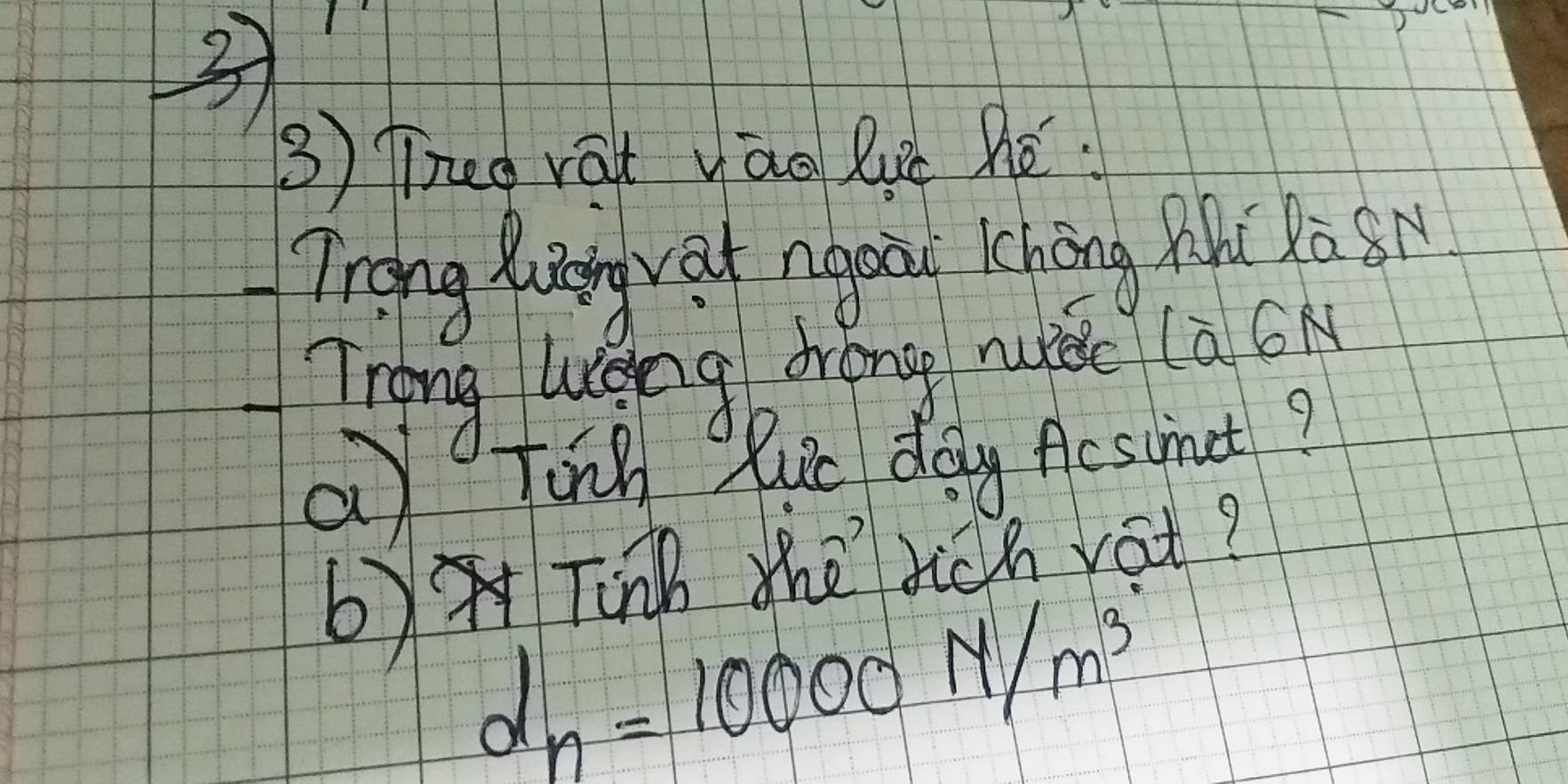 3 
3 Theg rat vào lu hé 
Trong Kangrat ngoir chéng M( Rà 8r 
Trong luang drong niǒc (a(N 
a Tong glve day Aesimet? 
b)Tinh the tich yat?
d_n=10000N/m^3