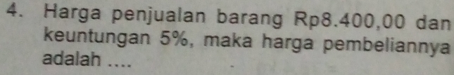 Harga penjualan barang Rp8.400,00 dan 
keuntungan 5%, maka harga pembeliannya 
adalah ....