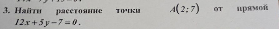 Найτи расстояние toчки A(2;7) от прямой
12x+5y-7=0.