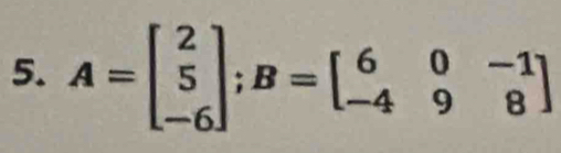 A=beginbmatrix 2 5 -6endbmatrix; B=beginbmatrix 6&0&-1 -4&9&8endbmatrix