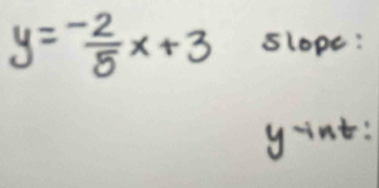 y= (-2)/5 x+3 slope: 
yint: