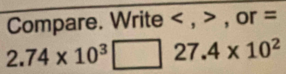 Compare. Write , , ·. -1° O r =
2.74* 10^3□ 27.4* 10^2