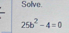 Solve.
25b^2-4=0