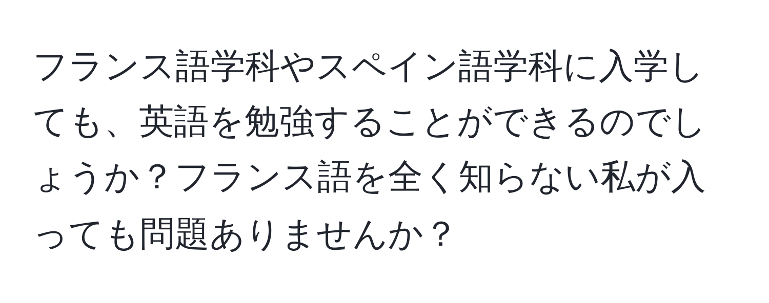 フランス語学科やスペイン語学科に入学しても、英語を勉強することができるのでしょうか？フランス語を全く知らない私が入っても問題ありませんか？