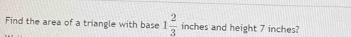 Find the area of a triangle with base 1 2/3  inches and height 7 inches?