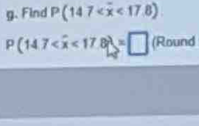 Find P(147 <17.8)
P(14.7 <17.8)=□ (Round