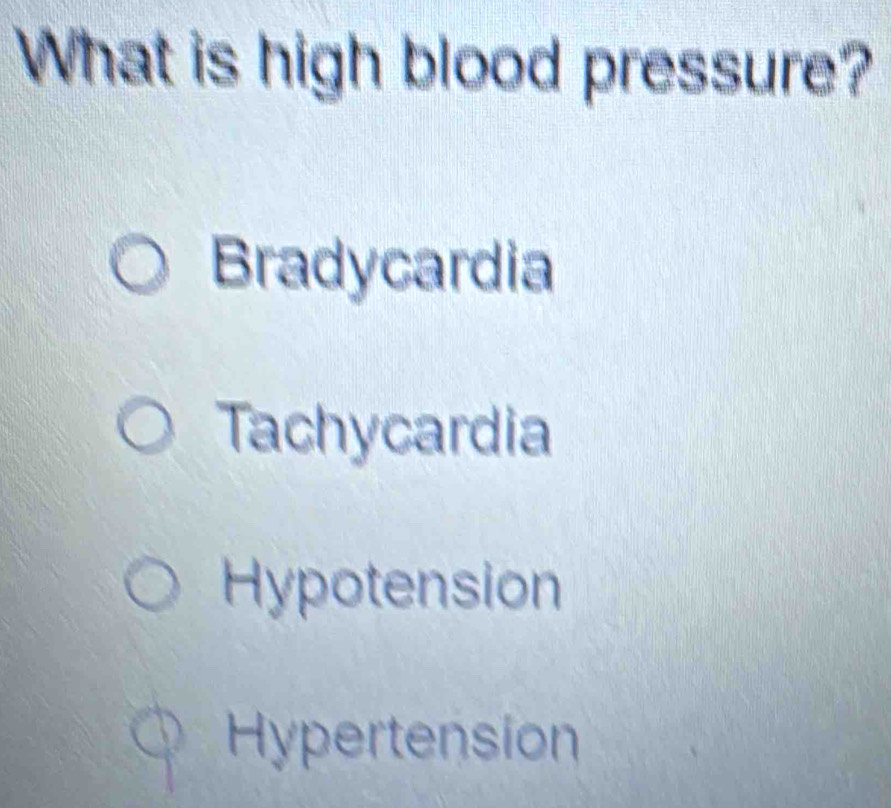 What is high blood pressure?
Bradycardia
Tachycardia
Hypotension
Hypertension