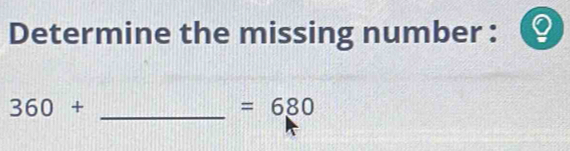 Determine the missing number : 
_ 360+
=680