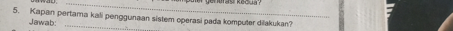 awad. _üer generasi kēdua ? 
5. Kapan pertama kali penggunaan sistem operasi pada komputer dilakukan? 
Jawab: