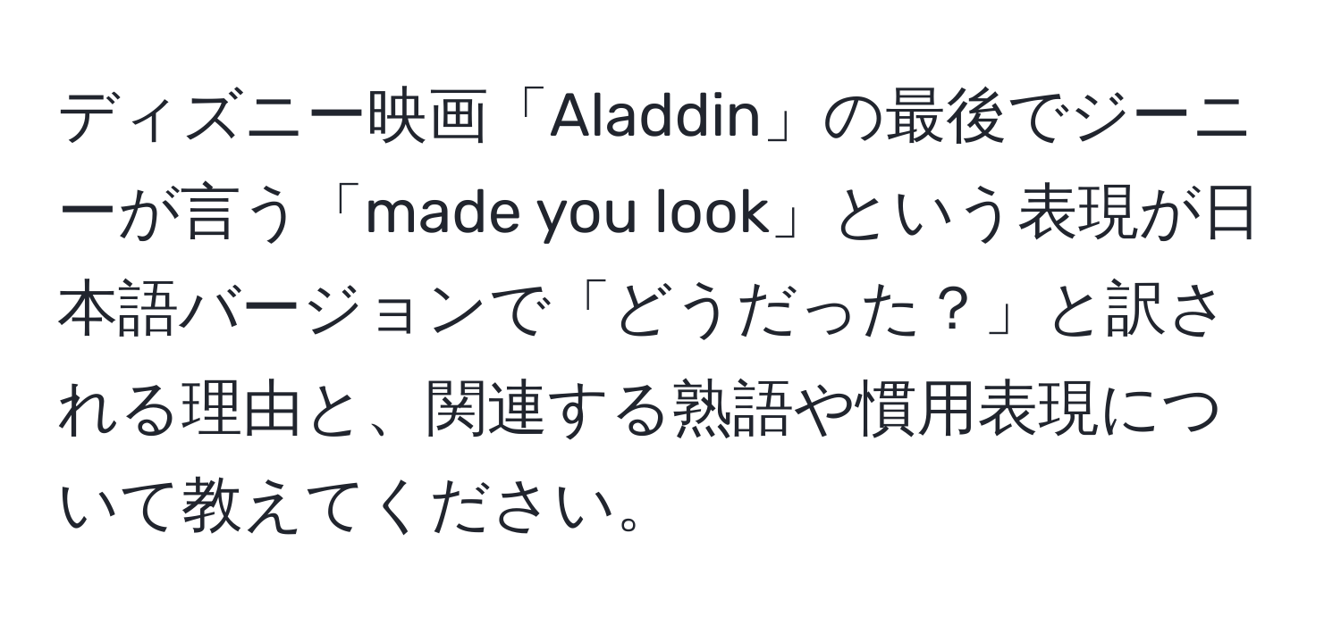 ディズニー映画「Aladdin」の最後でジーニーが言う「made you look」という表現が日本語バージョンで「どうだった？」と訳される理由と、関連する熟語や慣用表現について教えてください。