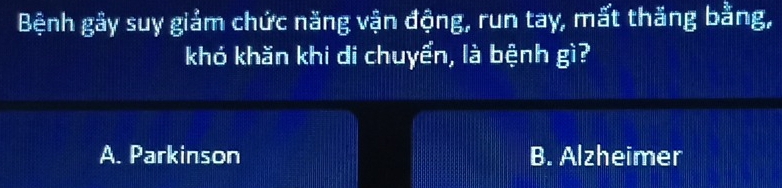 Bệnh gây suy giảm chức năng vận động, run tay, mất thăng bằng,
khó khăn khi di chuyển, là bệnh gì?
A. Parkinson B. Alzheimer