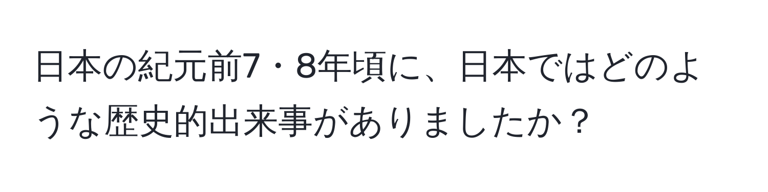 日本の紀元前7・8年頃に、日本ではどのような歴史的出来事がありましたか？