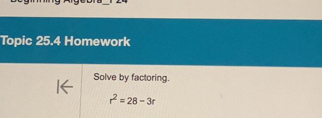 Topic 25.4 Homework 
Solve by factoring.
r^2=28-3r