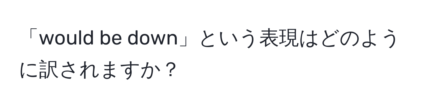 「would be down」という表現はどのように訳されますか？