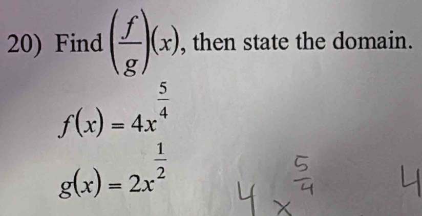 Find ( f/g )(x) , then state the domain.
f(x)=4x^(frac 5)4
g(x)=2x^(frac 1)2