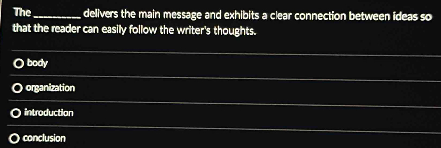 The_ delivers the main message and exhibits a clear connection between ideas so
that the reader can easily follow the writer's thoughts.
_
body
a organization
_
introduction
conclusion