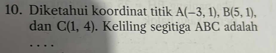 Diketahui koordinat titik A(-3,1), B(5,1), 
dan C(1,4). Keliling segitiga ABC adalah