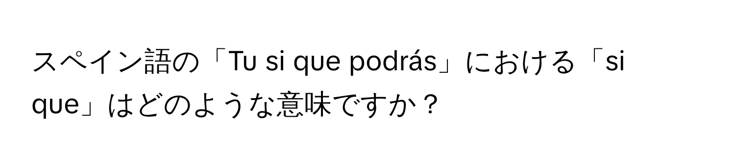 スペイン語の「Tu si que podrás」における「si que」はどのような意味ですか？