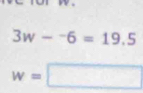 3w-^-6=19.5
w=□