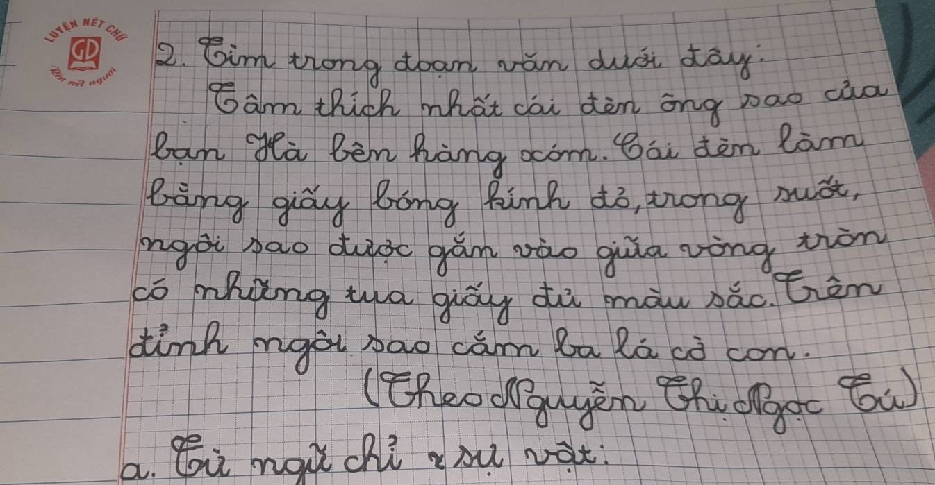 Sim tiong doan vǎn duài day 
Gam thich mhat cài dòn ang pao càa 
ban ga bèn hàng ocom. Bái dòn lam 
bing gigly bong Bink ¢o, trong must, 
ngài pāo duidc gǎm vào gua vòng tion 
cō mhing wa giòyg dà màu pǎc tièn 
dink mgài bao cam ba la ¢ò con. 
(Cheodgayen Chvolgoc Bw) 
a. Gi màà chì oú vat