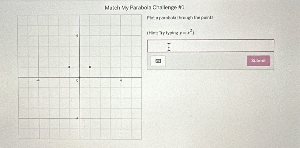 Match My Parabola Challenge #1 
Plot a parabola through the points 
(Hint: Try typing y=x^2)
Submit