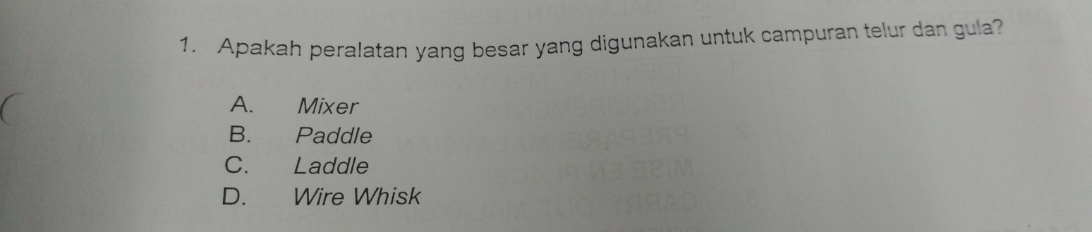 Apakah peralatan yang besar yang digunakan untuk campuran telur dan gula?
A. Mixer
B. Paddle
C. Laddle
D. Wire Whisk