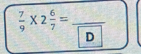  7/9 * 2 6/7 =frac D