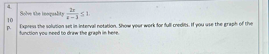Solve the inequality  2x/x-3 ≤ 1. 
10 
p. Express the solution set in interval notation. Show your work for full credits. If you use the graph of the 
function you need to draw the graph in here.