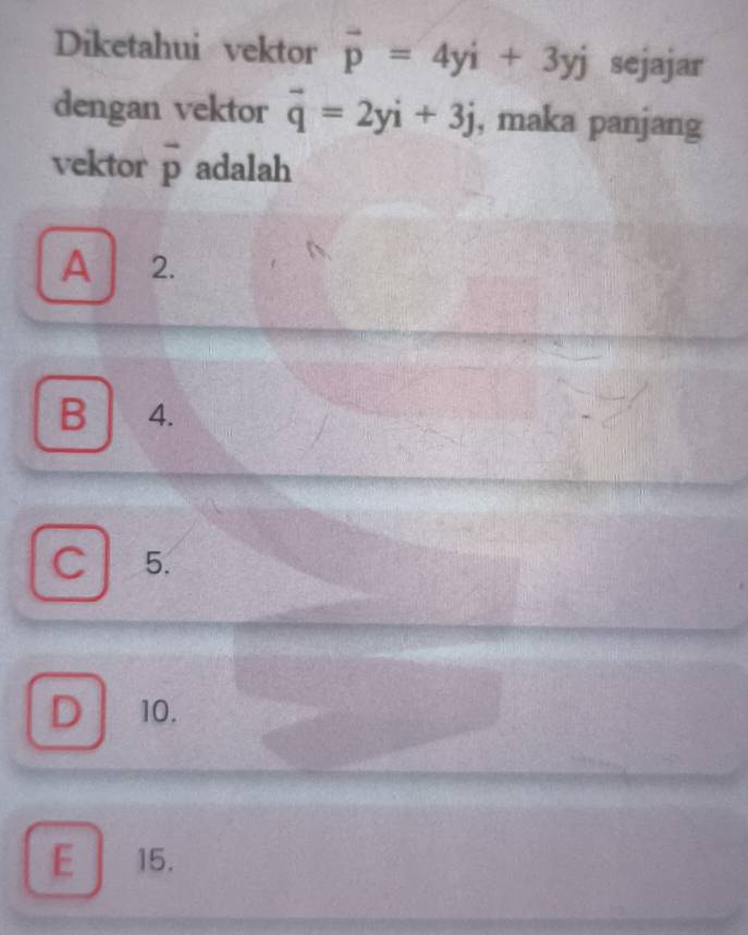 Diketahui vektor vector p=4yi+3yj sejajar
dengan vektor vector q=2yi+3j , maka panjang
vektor overline p adalah
A 2.
B 4.
C 5.
D 10.
E ₹15.