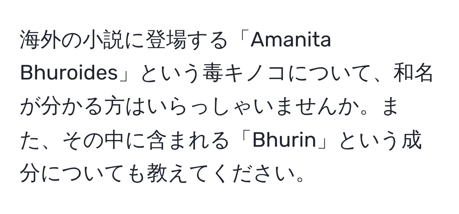 海外の小説に登場する「Amanita Bhuroides」という毒キノコについて、和名が分かる方はいらっしゃいませんか。また、その中に含まれる「Bhurin」という成分についても教えてください。